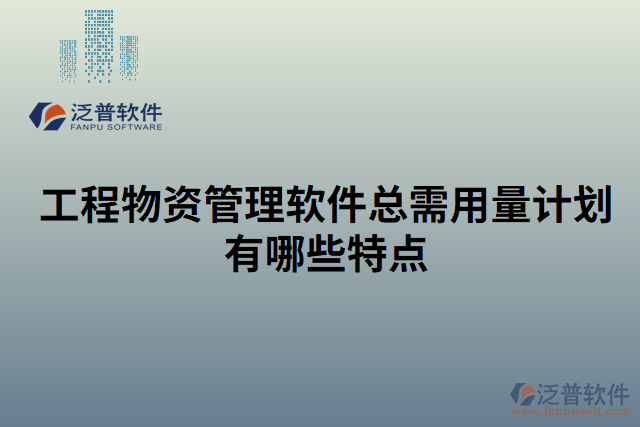 工程物資管理軟件總需用量計劃有哪些特點(diǎn)
