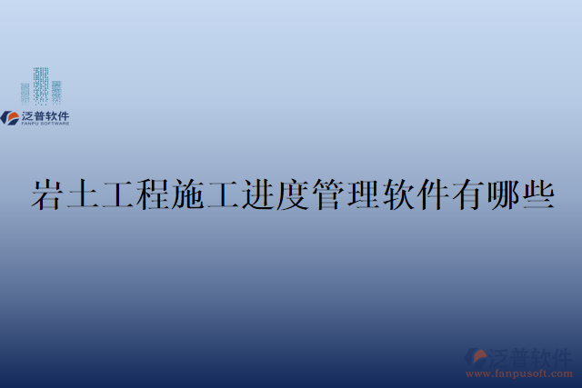 巖土工程施工進(jìn)度管理軟件有哪些