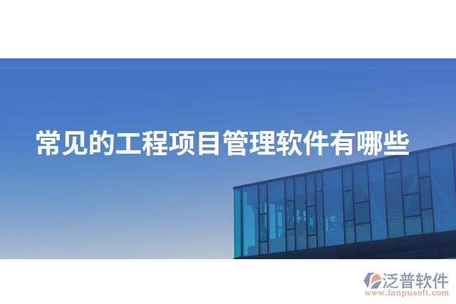 常見(jiàn)的工程項(xiàng)目管理軟件有哪些