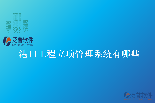 港口工程立項(xiàng)管理系統(tǒng)有哪些