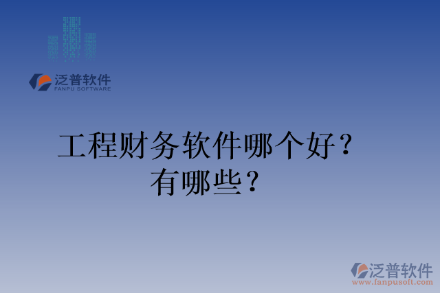 工程財務(wù)軟件哪個好？有哪些？