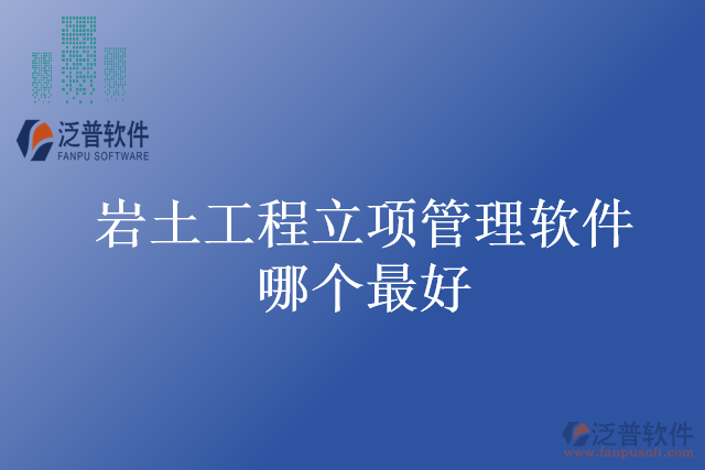 巖土工程立項管理軟件哪個最好