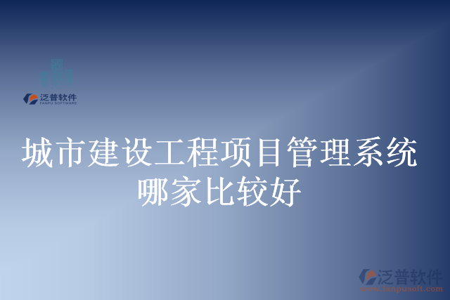城市建設(shè)工程項目管理系統(tǒng)哪家比較好