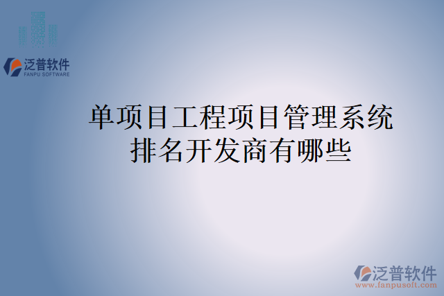 單項(xiàng)目工程項(xiàng)目管理系統(tǒng)排名開(kāi)發(fā)商有哪些？
