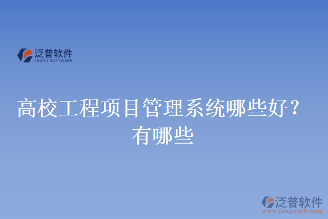 高校工程項(xiàng)目管理系統(tǒng)哪些好？有哪些