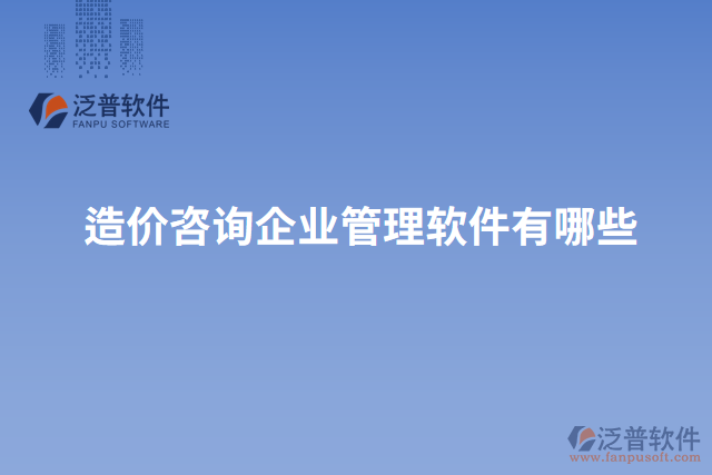 造價(jià)咨詢企業(yè)管理軟件有哪些