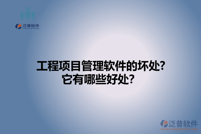 工程項(xiàng)目管理軟件的壞處? 它有哪些好處？