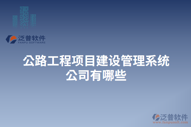 公路工程項(xiàng)目建設(shè)管理系統(tǒng)公司有哪些