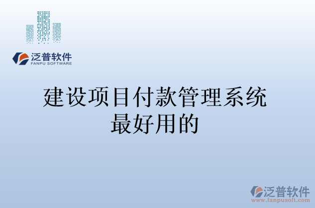 建設(shè)項(xiàng)目付款管理系統(tǒng)最好用的