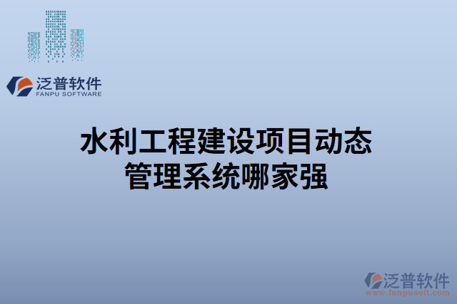 水利工程建設(shè)項目動態(tài)管理系統(tǒng)哪家強(qiáng)