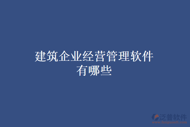 建筑企業(yè)經(jīng)營(yíng)管理軟件有哪些