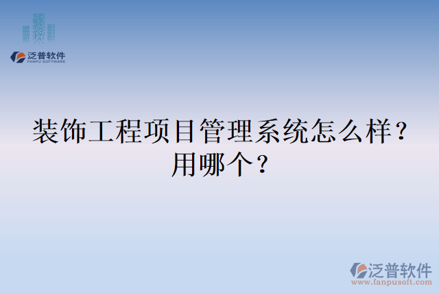 裝飾工程項(xiàng)目管理系統(tǒng)怎么樣？用哪個(gè)？