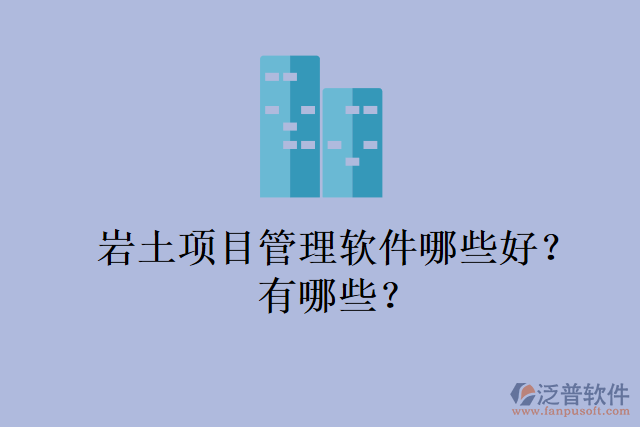巖土項目管理軟件哪些好？有哪些？