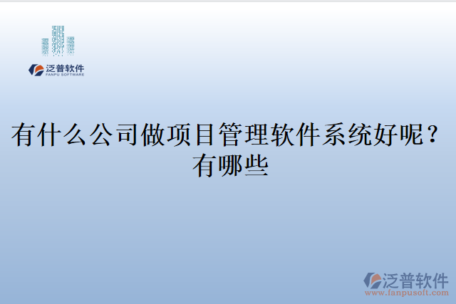 有什么公司做項目管理軟件系統(tǒng)好呢？有哪些