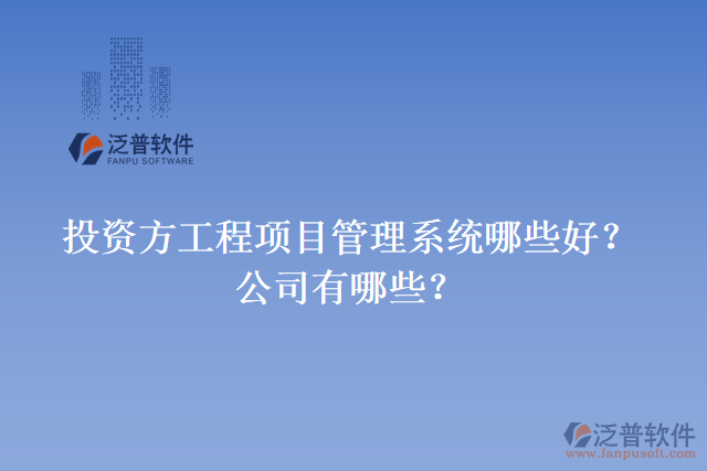 投資方工程項目管理系統(tǒng)哪些好？公司有哪些？