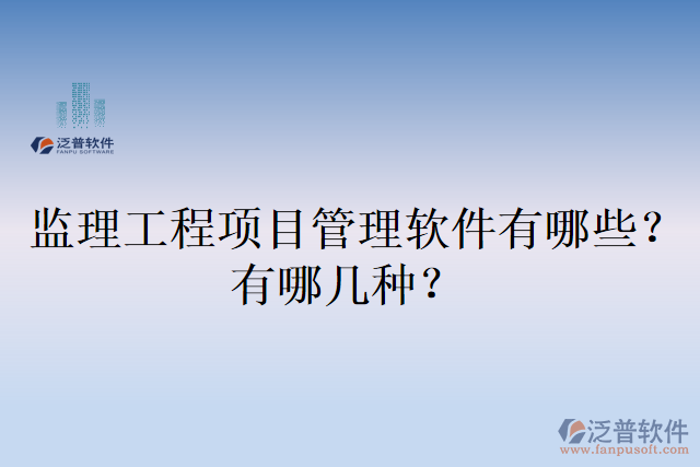 監(jiān)理工程項(xiàng)目管理軟件有哪些？有哪幾種？