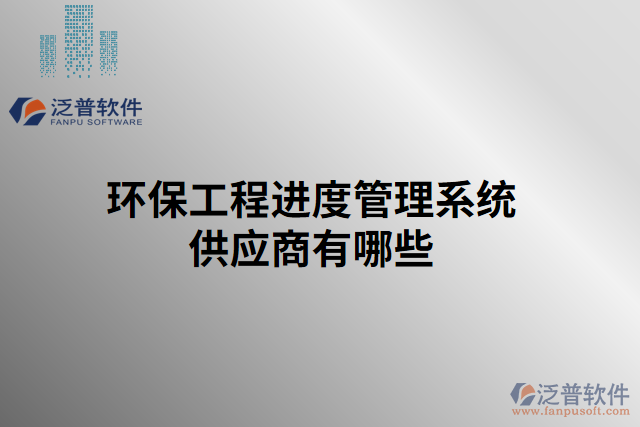 環(huán)保工程進度管理系統(tǒng)供應(yīng)商有哪些