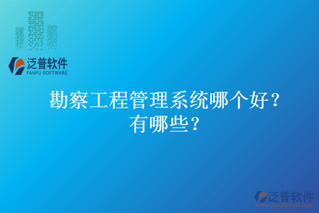 勘察工程管理系統哪個好？有哪些？