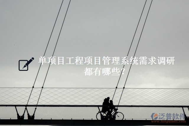 單項(xiàng)目工程項(xiàng)目管理系統(tǒng)需求調(diào)研都有什么？