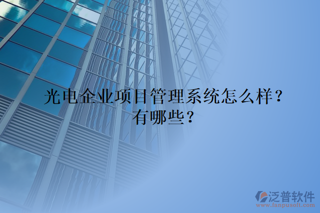 光電企業(yè)項(xiàng)目管理系統(tǒng)怎么樣？有哪些？