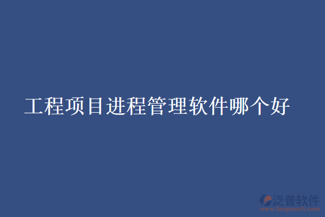 工程項(xiàng)目進(jìn)程管理軟件哪個(gè)好