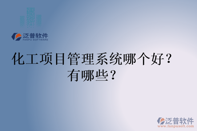 化工項(xiàng)目管理系統(tǒng)哪個(gè)好？有哪些？