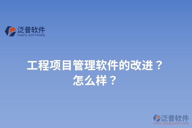 工程項目管理軟件的改進(jìn)？怎么樣？
