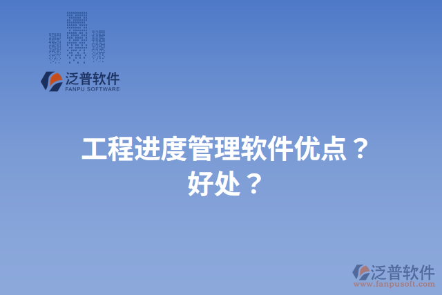 工程進度管理軟件優(yōu)點？好處？