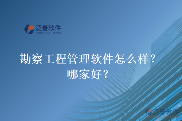 勘察工程管理軟件怎么樣？哪家好？