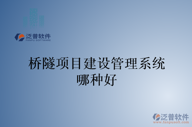 橋隧項(xiàng)目建設(shè)管理系統(tǒng)哪種好