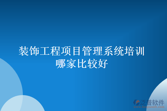裝飾工程項(xiàng)目管理系統(tǒng)培訓(xùn)哪家比較好