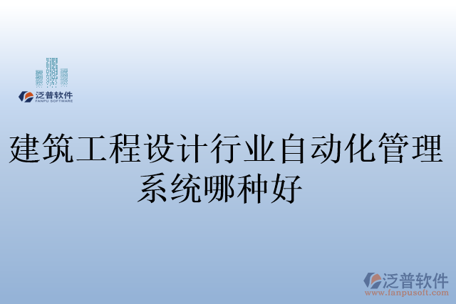 建筑工程設計行業(yè)自動化管理系統(tǒng)哪種好
