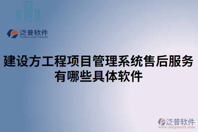 建設(shè)方工程項目管理系統(tǒng)售后服務(wù)有哪些具體軟件