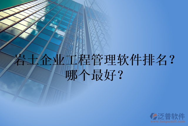 巖土企業(yè)工程管理軟件排名？哪個(gè)最好？
