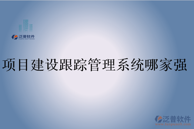 項目建設(shè)跟蹤管理系統(tǒng)哪家強(qiáng)