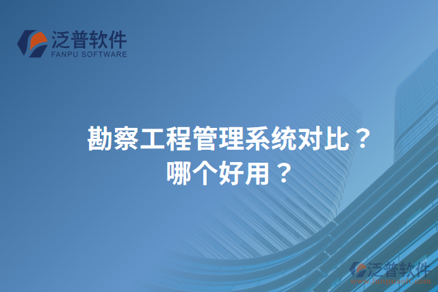 勘察工程管理系統(tǒng)對比？哪個好用？