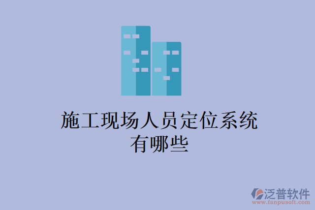 施工現(xiàn)場(chǎng)人員定位系統(tǒng)有哪些