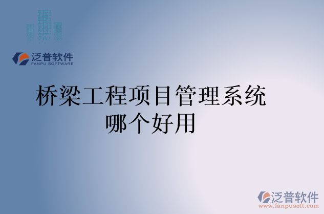 橋梁工程項(xiàng)目管理系統(tǒng)哪個好用