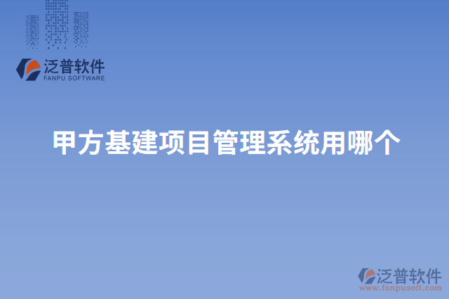 甲方基建項(xiàng)目管理系統(tǒng)用哪個(gè)
