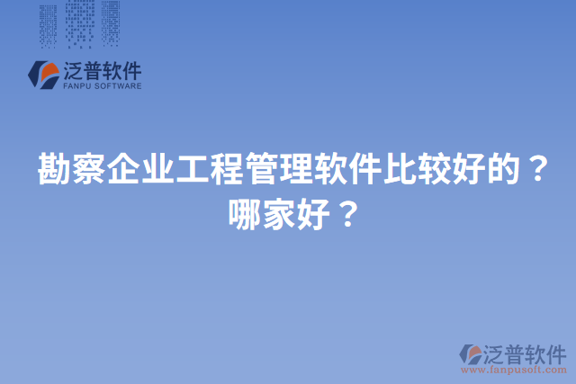 勘察企業(yè)工程管理軟件比較好的？哪家好？