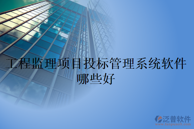 工程監(jiān)理項目投標(biāo)管理系統(tǒng)軟件哪些好