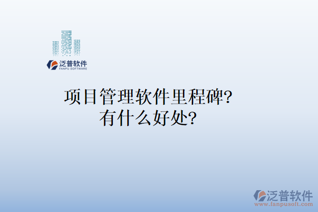 項(xiàng)目管理軟件里程碑？有什么好處？