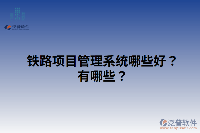 鐵路項目管理系統(tǒng)哪些好？有哪些？