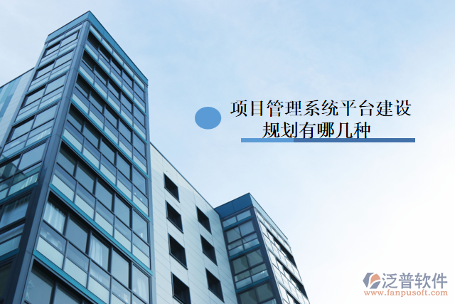 項目管理系統(tǒng)平臺建設(shè)規(guī)劃有哪幾種