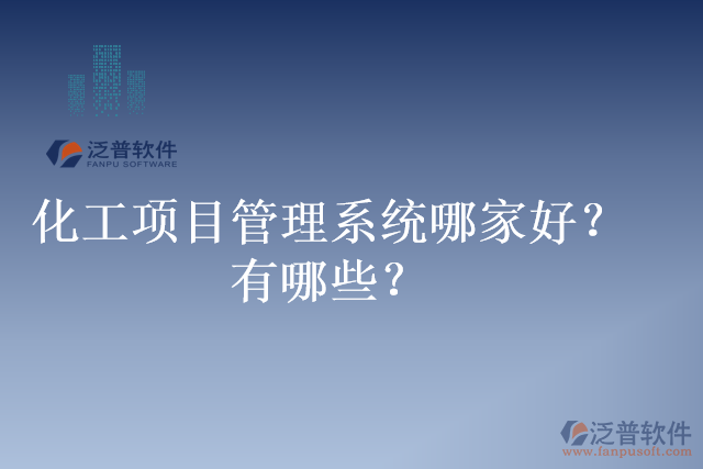 化工項(xiàng)目管理系統(tǒng)哪家好？有哪些？