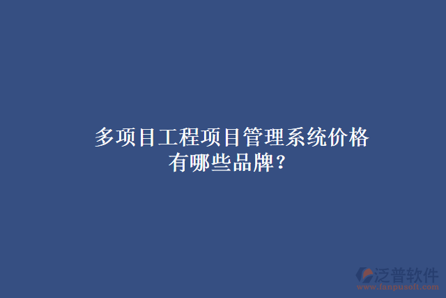 多項(xiàng)目工程項(xiàng)目管理系統(tǒng)價(jià)格有哪些品牌？