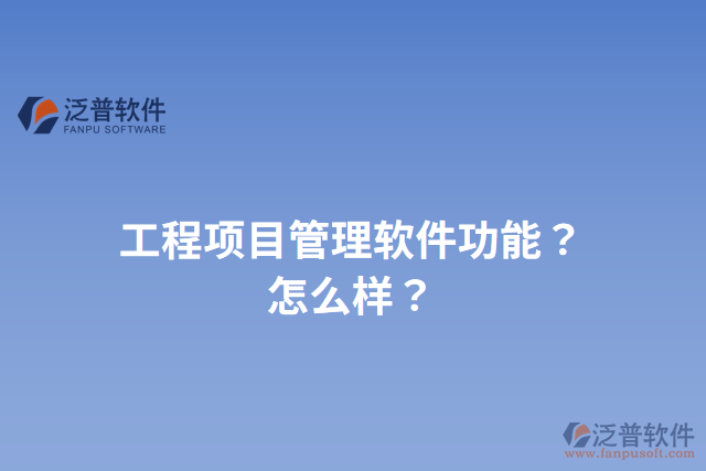 工程項(xiàng)目管理軟件功能？怎么樣？