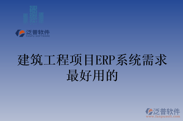 建筑工程項目ERP系統(tǒng)需求最好用的