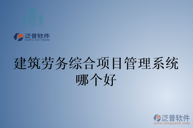 建筑勞務(wù)綜合項(xiàng)目管理系統(tǒng)哪個(gè)好