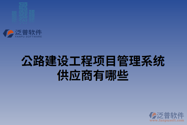 公路建設工程項目管理系統(tǒng)供應商有哪些